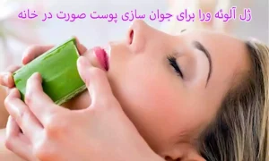 ژل آلوئه ورا برای جوان سازی پوست صورت در خانه