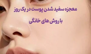 معجزه سفید شدن پوست در یک روز با روش های خانگی