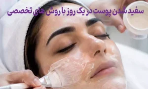 معجزه سفید شدن پوست در یک روز با روش های تخصصی کلینیک ایرانیان