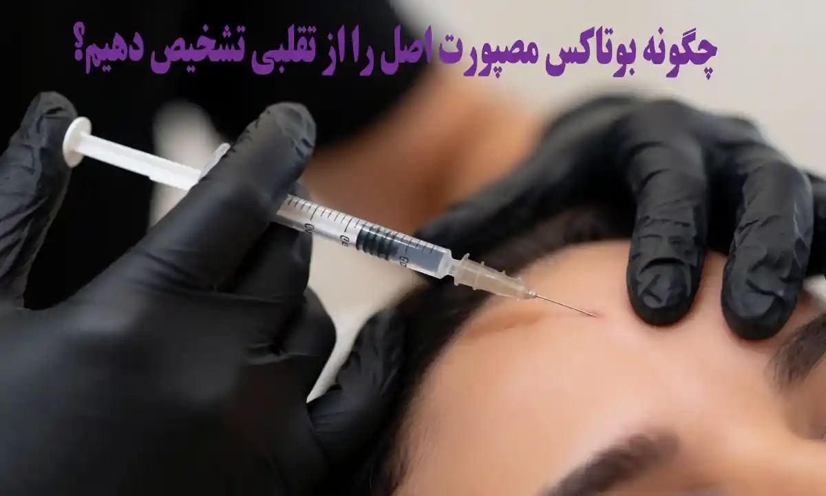 تشخیص بوتاکس مصپورت اصل از تقلبی، چگونه بوتاکس مصپورت اصل را از تقلبی تشخیص دهیم