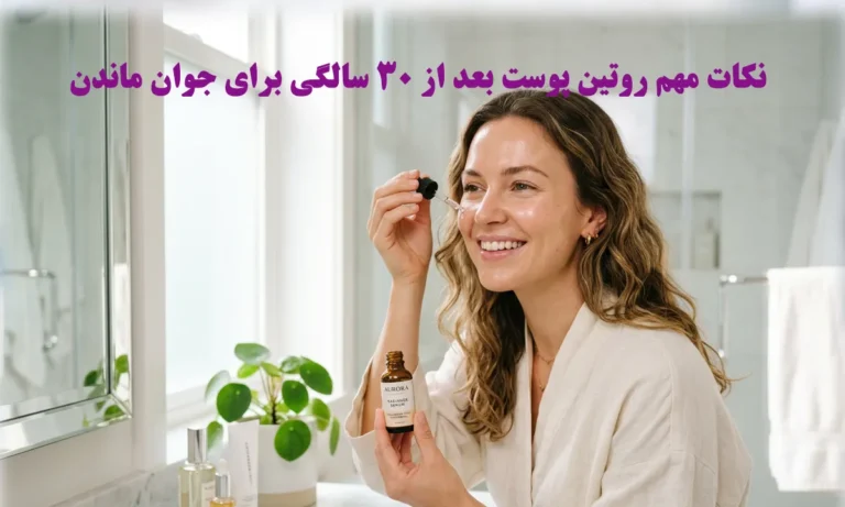 نکات مهم روتین پوست بعد از 30 سالگی برای جوان ماندن
