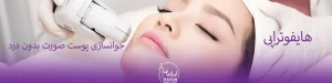 هایفوتراپی صورت بدون درد، نکات مهم مراقبت بعد از هایفوتراپی صورت